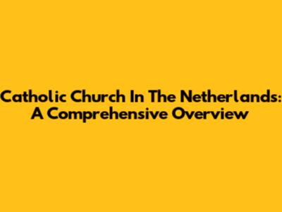 Catholic Church In The Netherlands: A Comprehensive Overview