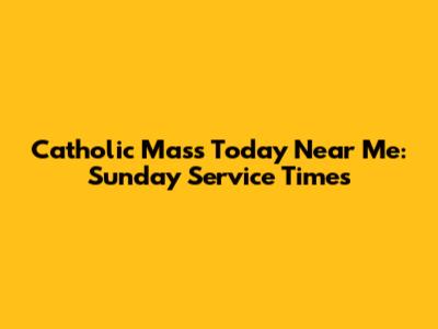 Catholic Mass Today Near Me: Sunday Service Times