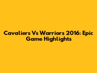 Cavaliers Vs Warriors 2016: Epic Game Highlights