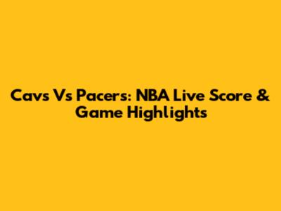 Cavs Vs Pacers: NBA Live Score & Game Highlights