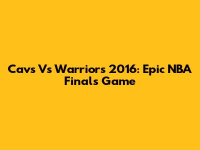 Cavs Vs Warriors 2016: Epic NBA Finals Game