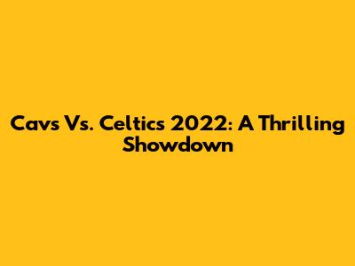 Cavs Vs. Celtics 2022: A Thrilling Showdown