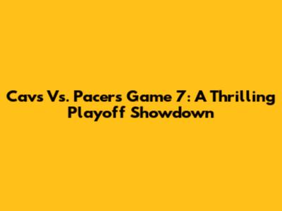 Cavs Vs. Pacers Game 7: A Thrilling Playoff Showdown