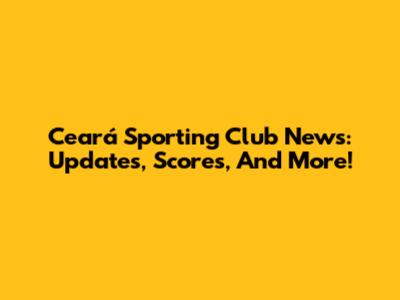 Ceará Sporting Club News: Updates, Scores, And More!
