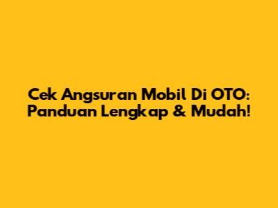 Cek Angsuran Mobil Di OTO: Panduan Lengkap & Mudah!