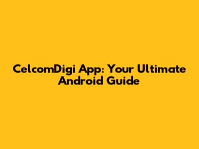 CelcomDigi App: Your Ultimate Android Guide
