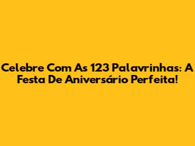 Celebre Com As 123 Palavrinhas: A Festa De Aniversário Perfeita!