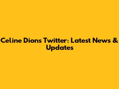 Celine Dion's Twitter: Latest News & Updates