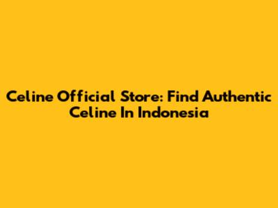 Celine Official Store: Find Authentic Celine In Indonesia