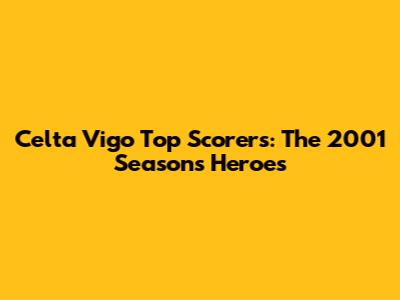 Celta Vigo Top Scorers: The 2001 Season's Heroes