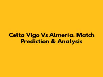 Celta Vigo Vs Almeria: Match Prediction & Analysis