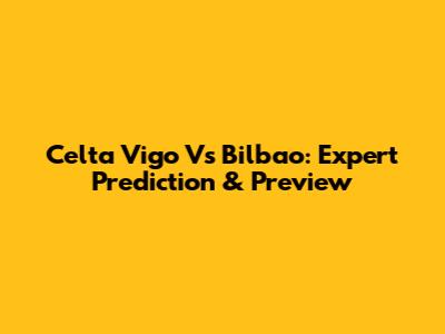 Celta Vigo Vs Bilbao: Expert Prediction & Preview