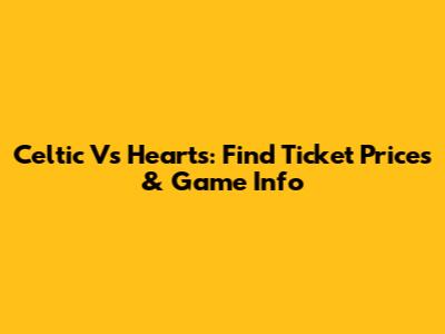 Celtic Vs Hearts: Find Ticket Prices & Game Info