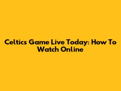 Celtics Game Live Today: How To Watch Online