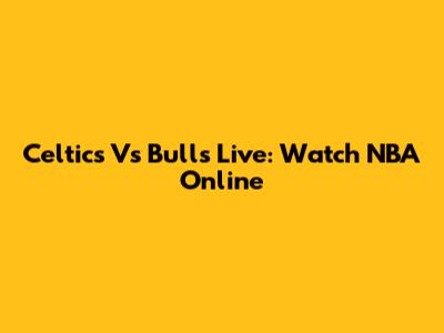 Celtics Vs Bulls Live: Watch NBA Online