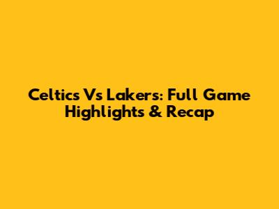 Celtics Vs Lakers: Full Game Highlights & Recap
