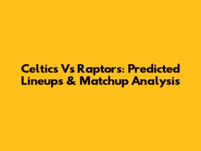 Celtics Vs Raptors: Predicted Lineups & Matchup Analysis