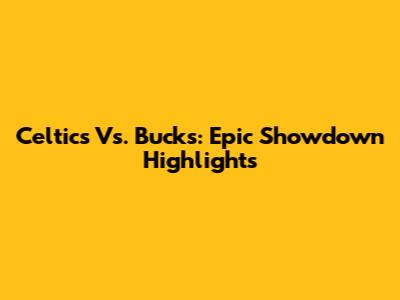 Celtics Vs. Bucks: Epic Showdown Highlights