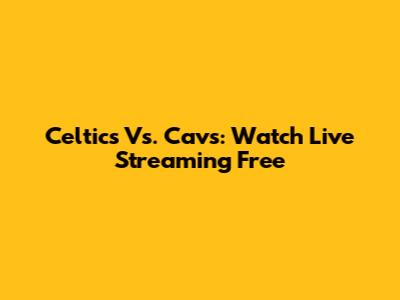 Celtics Vs. Cavs: Watch Live Streaming Free