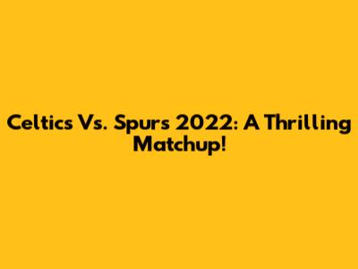 Celtics Vs. Spurs 2022: A Thrilling Matchup!