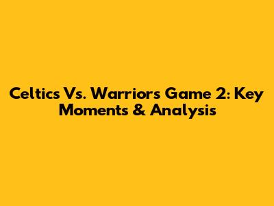 Celtics Vs. Warriors Game 2: Key Moments & Analysis