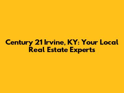Century 21 Irvine, KY: Your Local Real Estate Experts