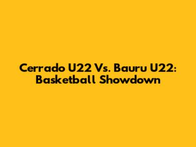 Cerrado U22 Vs. Bauru U22: Basketball Showdown