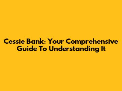 Cessie Bank: Your Comprehensive Guide To Understanding It