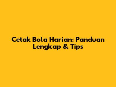 Cetak Bola Harian: Panduan Lengkap & Tips