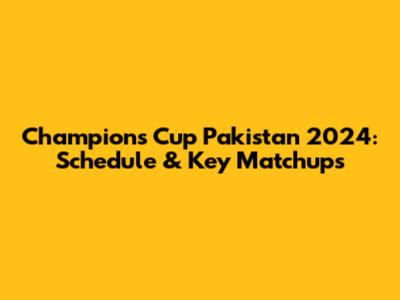 Champions Cup Pakistan 2024: Schedule & Key Matchups
