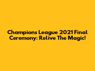 Champions League 2021 Final Ceremony: Relive The Magic!