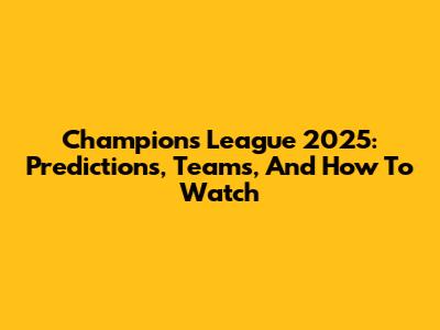 Champions League 2025: Predictions, Teams, And How To Watch