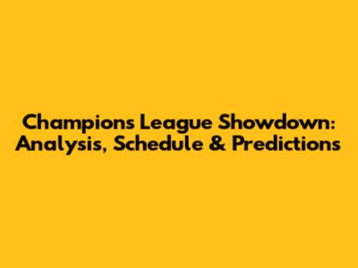 Champions League Showdown: Analysis, Schedule & Predictions