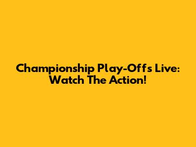 Championship Play-Offs Live: Watch The Action!