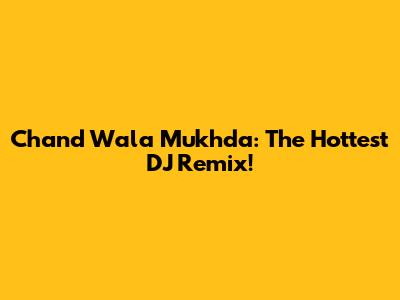 Chand Wala Mukhda: The Hottest DJ Remix!