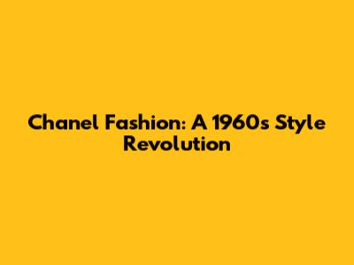 Chanel Fashion: A 1960s Style Revolution