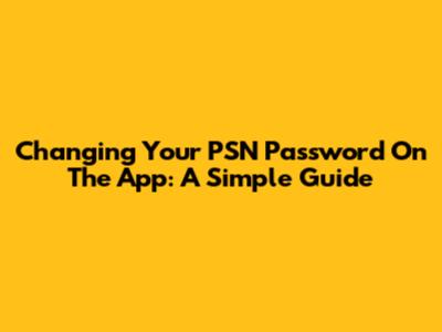 Changing Your PSN Password On The App: A Simple Guide