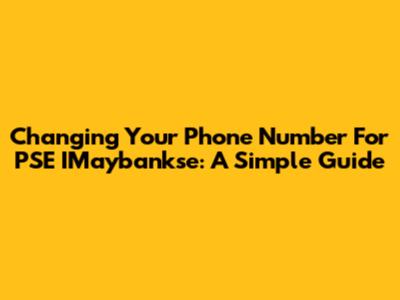 Changing Your Phone Number For PSE IMaybankse: A Simple Guide