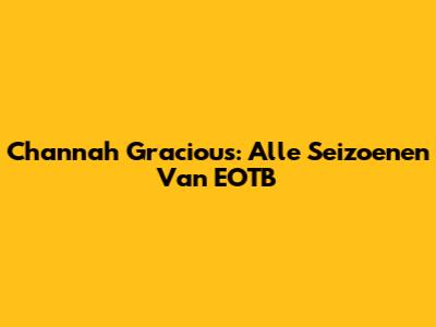 Channah Gracious: Alle Seizoenen Van EOTB