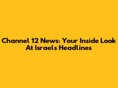Channel 12 News: Your Inside Look At Israel's Headlines