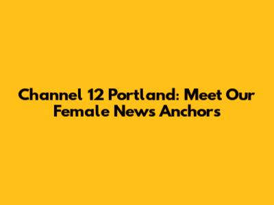 Channel 12 Portland: Meet Our Female News Anchors