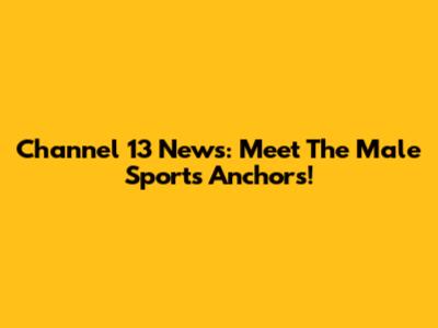 Channel 13 News: Meet The Male Sports Anchors!
