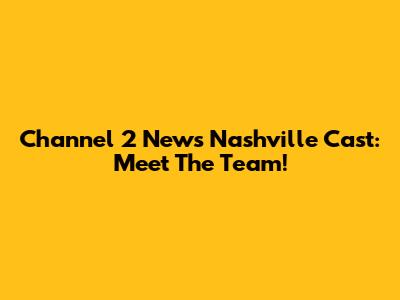 Channel 2 News Nashville Cast: Meet The Team!