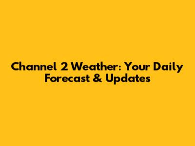 Channel 2 Weather: Your Daily Forecast & Updates