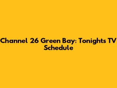 Channel 26 Green Bay: Tonight's TV Schedule
