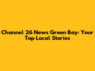 Channel 26 News Green Bay: Your Top Local Stories