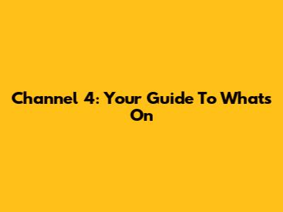 Channel 4: Your Guide To What's On