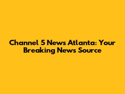 Channel 5 News Atlanta: Your Breaking News Source