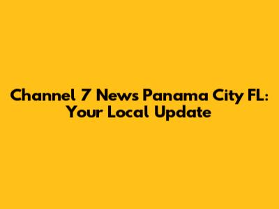 Channel 7 News Panama City FL: Your Local Update
