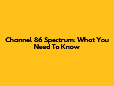 Channel 86 Spectrum: What You Need To Know